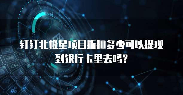 钉钉北极星项目折扣多少可以提现到银行卡里去吗?