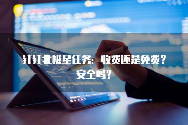 钉钉北极星任务：收费还是免费？安全吗？