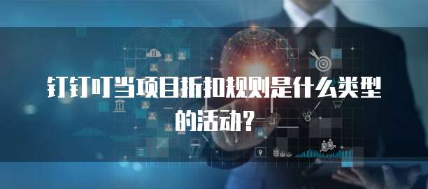钉钉叮当项目折扣规则是什么类型的活动?