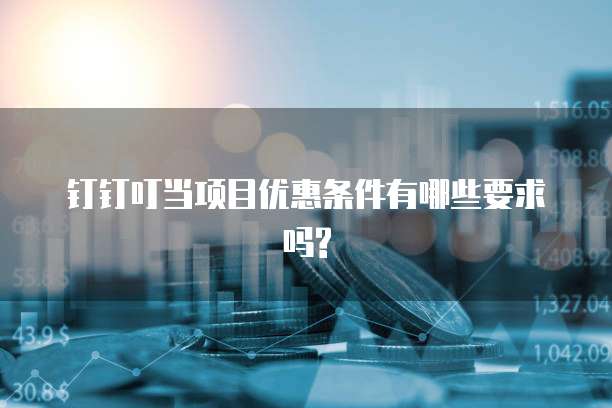 钉钉叮当项目优惠条件有哪些要求吗?