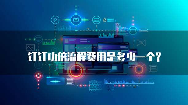 钉钉功倍流程费用是多少一个?