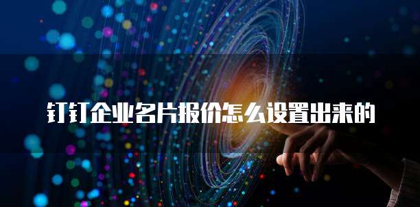 钉钉企业名片报价怎么设置出来的