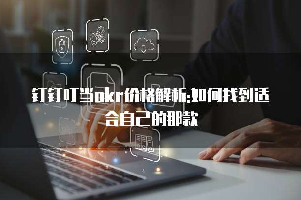钉钉叮当okr价格解析:如何找到适合自己的那款