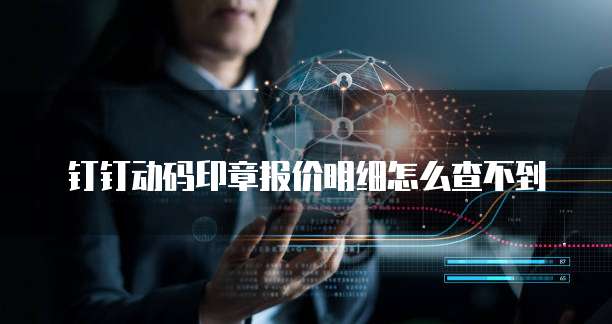 钉钉动码印章报价明细怎么查不到