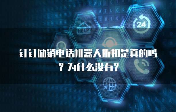 钉钉励销电话机器人折扣是真的吗?为什么没有?