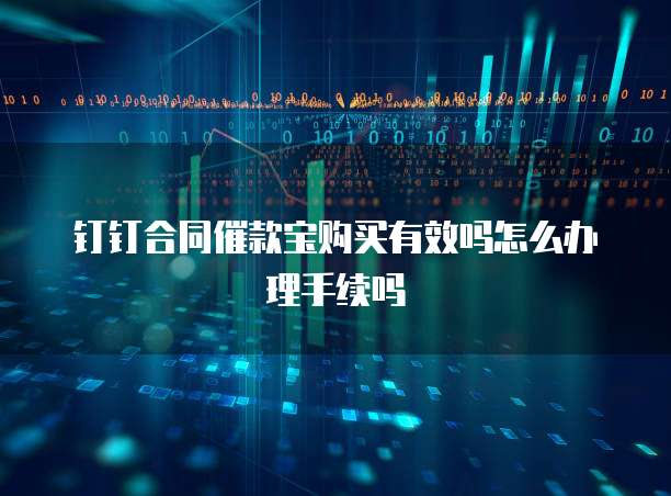 钉钉合同催款宝购买有效吗怎么办理手续吗