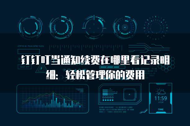 钉钉叮当通知续费在哪里看记录明细:轻松管理你的费用
