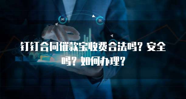 钉钉合同催款宝收费合法吗?安全吗?如何办理?