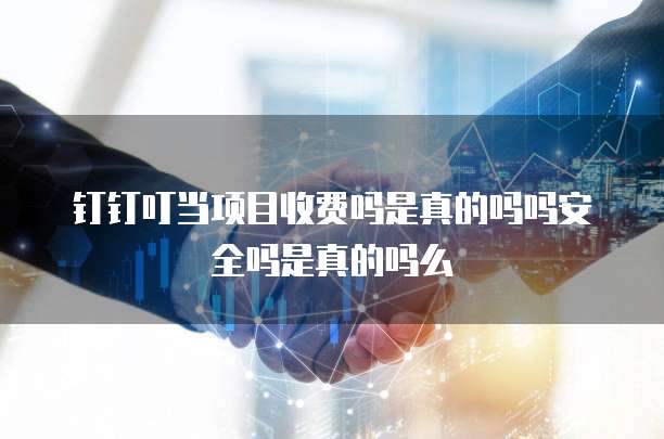 钉钉叮当项目收费吗是真的吗吗安全吗是真的吗么