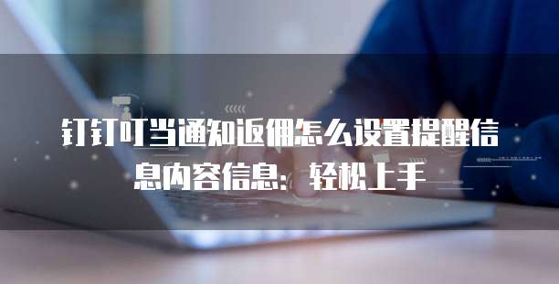 钉钉叮当通知返佣怎么设置提醒信息内容信息:轻松上手