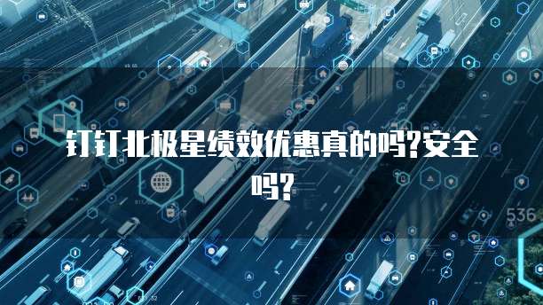 钉钉北极星绩效优惠真的吗?安全吗?