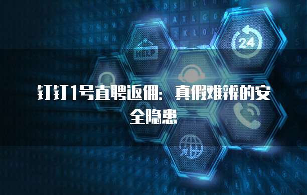 钉钉1号直聘返佣:真假难辨的安全隐患