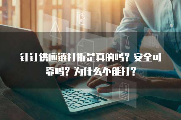 钉钉供应链打折是真的吗？安全可靠吗？为什么不能打？