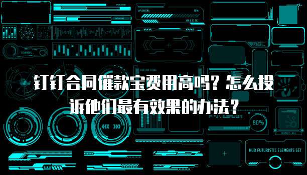 钉钉合同催款宝费用高吗?怎么投诉他们最有效果的办法?