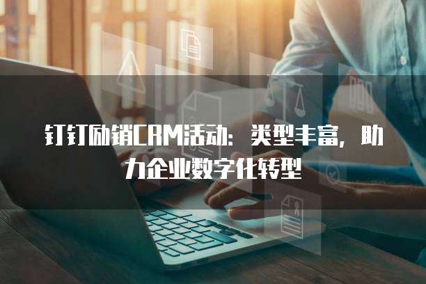 钉钉励销CRM活动:类型丰富,助力企业数字化转型