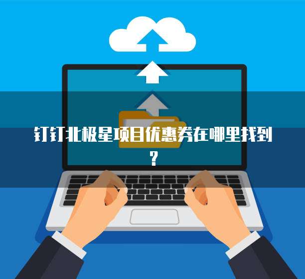 钉钉北极星项目优惠券在哪里找到？
