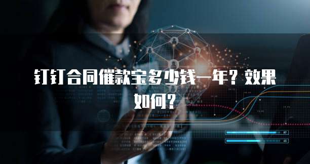 钉钉合同催款宝多少钱一年?效果如何?