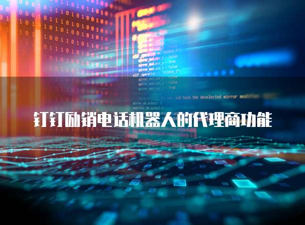 钉钉励销电话机器人的代理商功能
