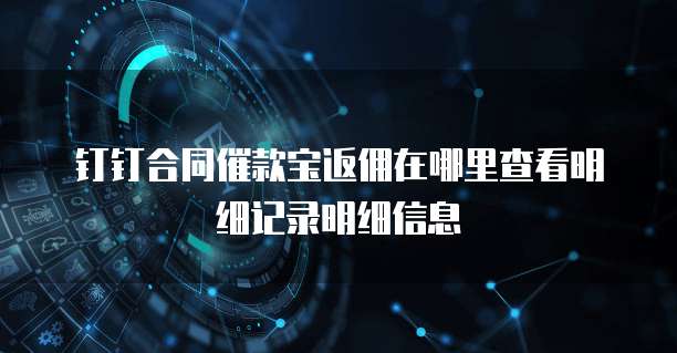 钉钉合同催款宝返佣在哪里查看明细记录明细信息