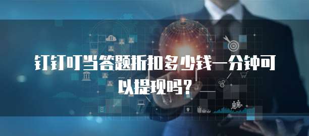 钉钉叮当答题折扣多少钱一分钟可以提现吗？