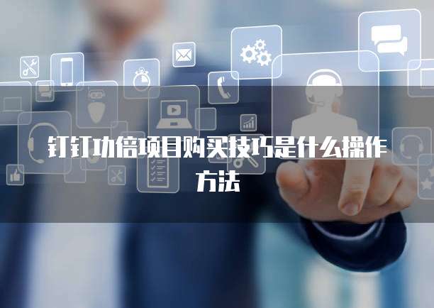 钉钉功倍项目购买技巧是什么操作方法