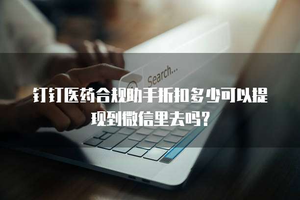 钉钉医药合规助手折扣多少可以提现到微信里去吗?