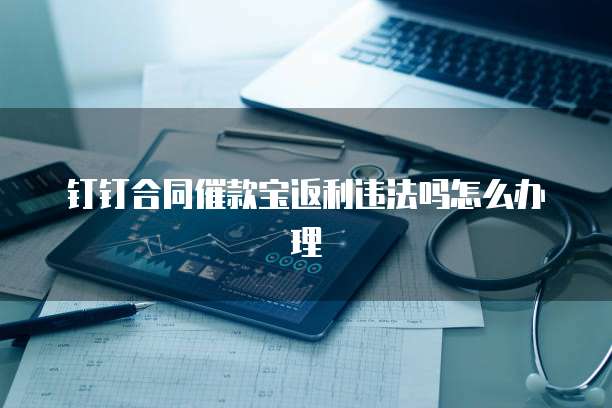 钉钉合同催款宝返利违法吗怎么办理