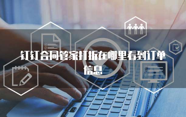 钉钉合同管家打折在哪里看到订单信息