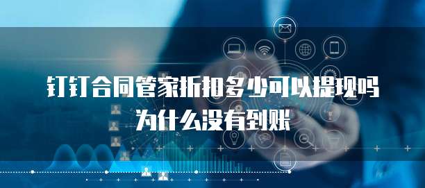 钉钉合同管家折扣多少可以提现吗为什么没有到账