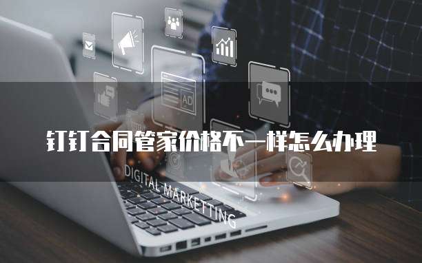 钉钉合同管家价格不一样怎么办理