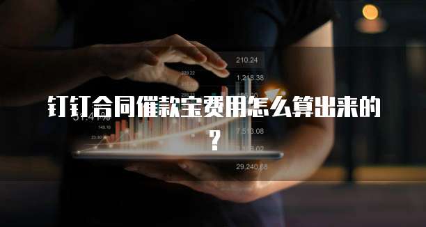 钉钉合同催款宝费用怎么算出来的？