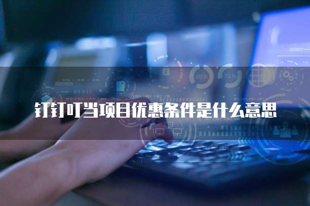 钉钉叮当项目优惠条件是什么意思