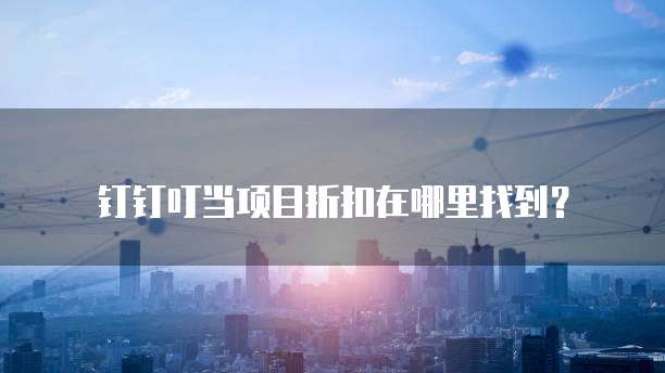 钉钉叮当项目折扣在哪里找到?