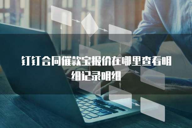 钉钉合同催款宝报价在哪里查看明细记录明细
