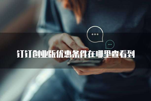 钉钉创业版优惠条件在哪里查看到