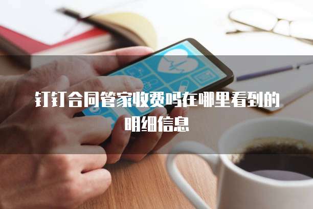 钉钉合同管家收费吗在哪里看到的明细信息