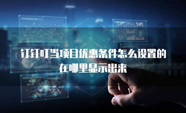 钉钉叮当项目优惠条件怎么设置的在哪里显示出来