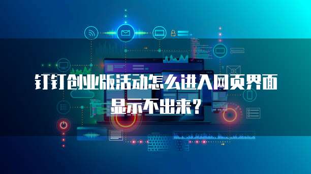钉钉创业版活动怎么进入网页界面显示不出来？