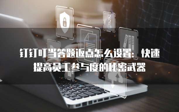 钉钉叮当答题返点怎么设置：快速提高员工参与度的秘密武器