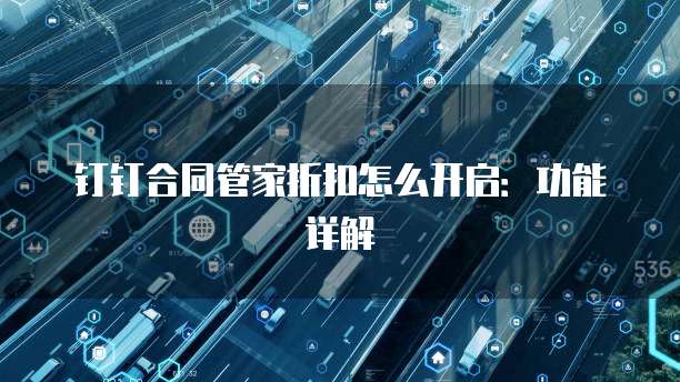 钉钉合同管家折扣怎么开启：功能详解
