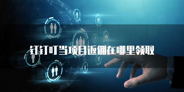 钉钉叮当项目返佣在哪里领取