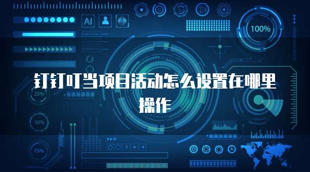钉钉叮当项目活动怎么设置在哪里操作