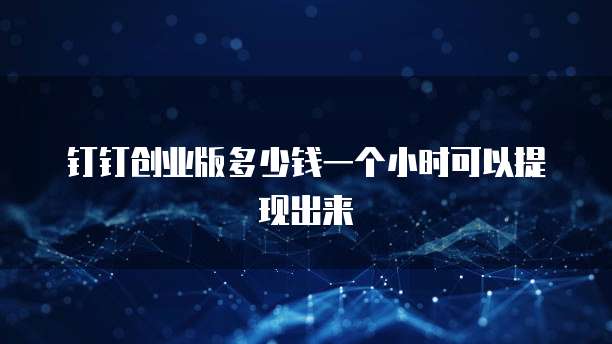 钉钉创业版多少钱一个小时可以提现出来