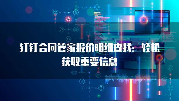 钉钉合同管家报价明细查找：轻松获取重要信息