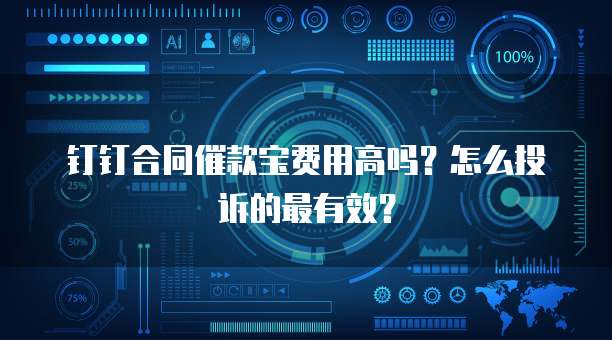 钉钉合同催款宝费用高吗?怎么投诉的最有效?