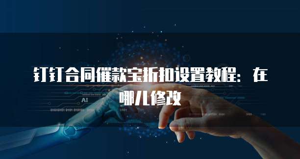 钉钉合同催款宝折扣设置教程：在哪儿修改