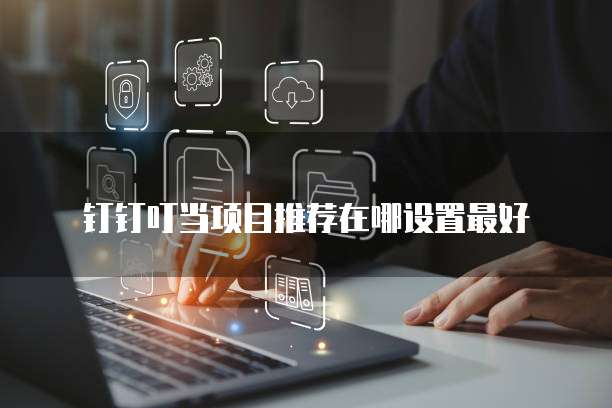 钉钉叮当项目推荐在哪设置最好