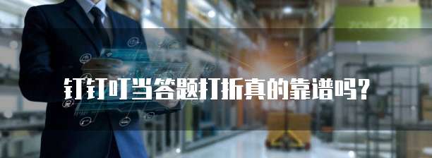 钉钉叮当答题打折真的靠谱吗？