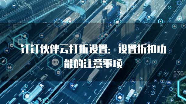 钉钉伙伴云打折设置：设置折扣功能的注意事项