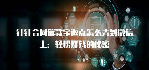 钉钉合同催款宝返点怎么弄到微信上:轻松赚钱的秘密